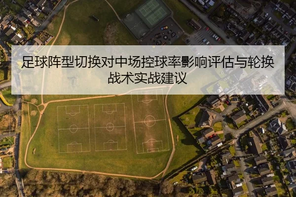足球阵型切换对中场控球率影响评估与轮换战术实战建议