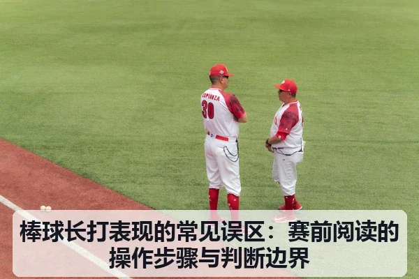 棒球长打表现的常见误区:赛前阅读的操作步骤与判断边界